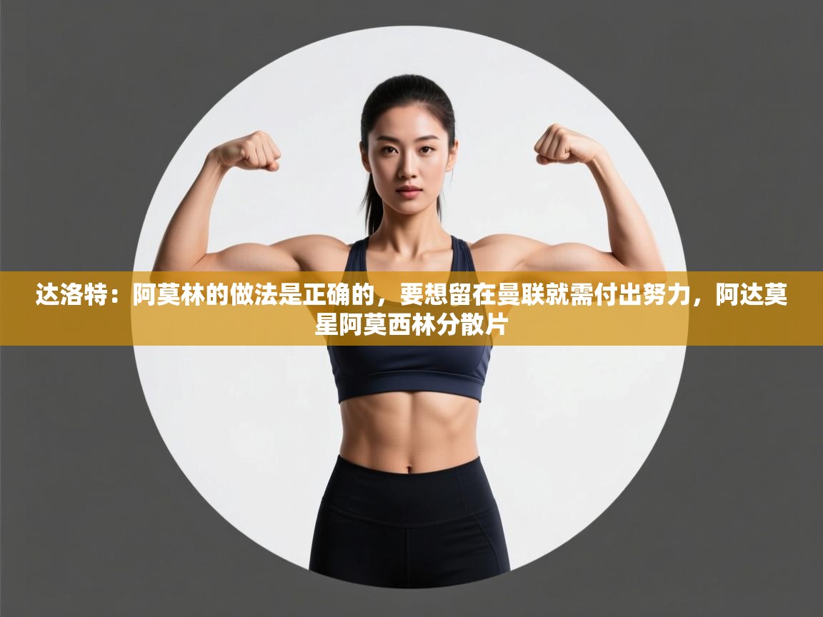 达洛特：阿莫林的做法是正确的，要想留在曼联就需付出努力，阿达莫星阿莫西林分散片  第2张