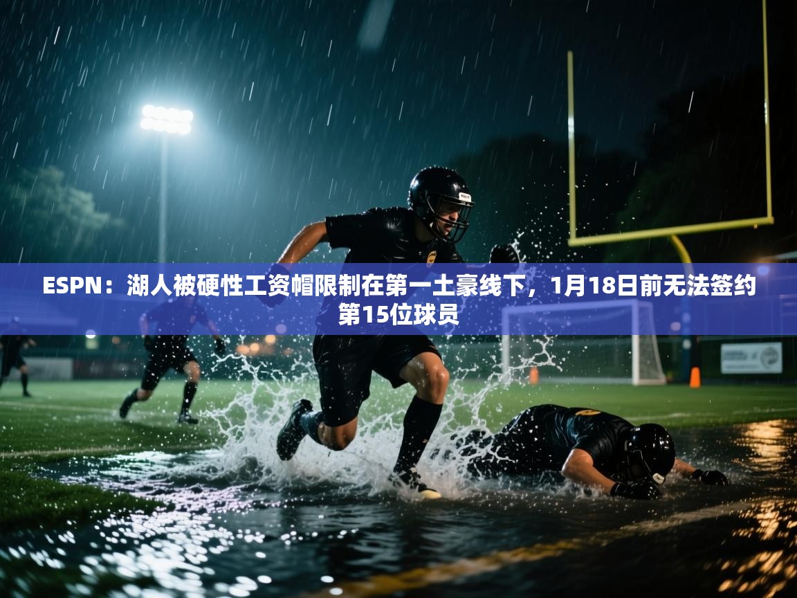 ESPN:湖人被硬性工资帽限制在第一土豪线下,1月18日前无法签约第15位球员 第2张