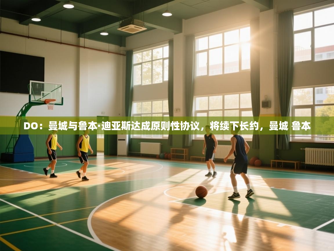 DO：曼城与鲁本·迪亚斯达成原则性协议，将续下长约，曼城 鲁本