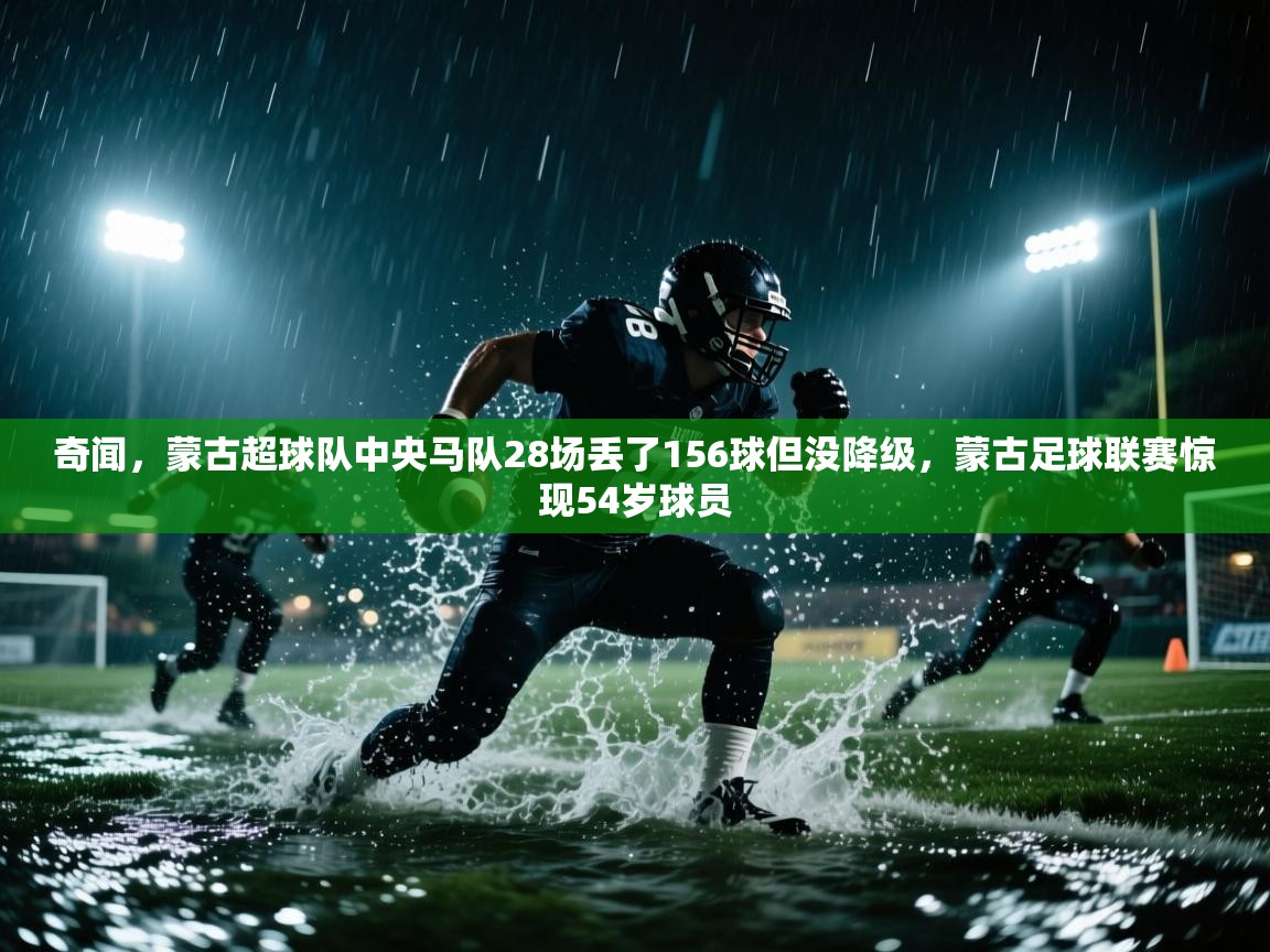 奇闻，蒙古超球队中央马队28场丢了156球但没降级，蒙古足球联赛惊现54岁球员  第1张