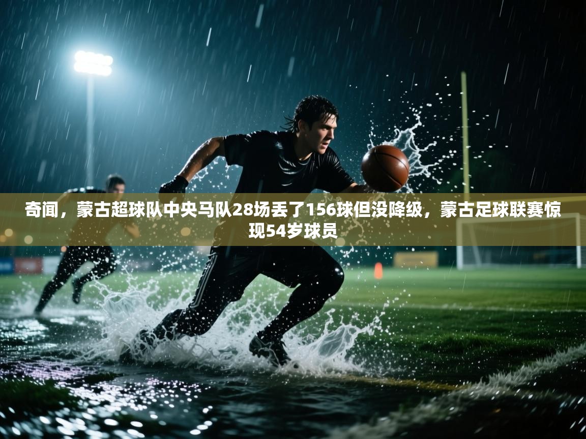 奇闻，蒙古超球队中央马队28场丢了156球但没降级，蒙古足球联赛惊现54岁球员  第2张