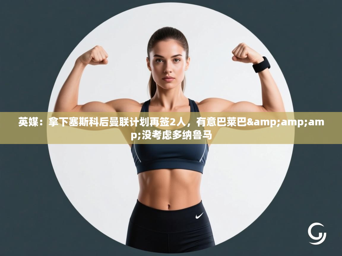 英媒:拿下塞斯科后曼联计划再签2人,有意巴莱巴&没考虑多纳鲁马