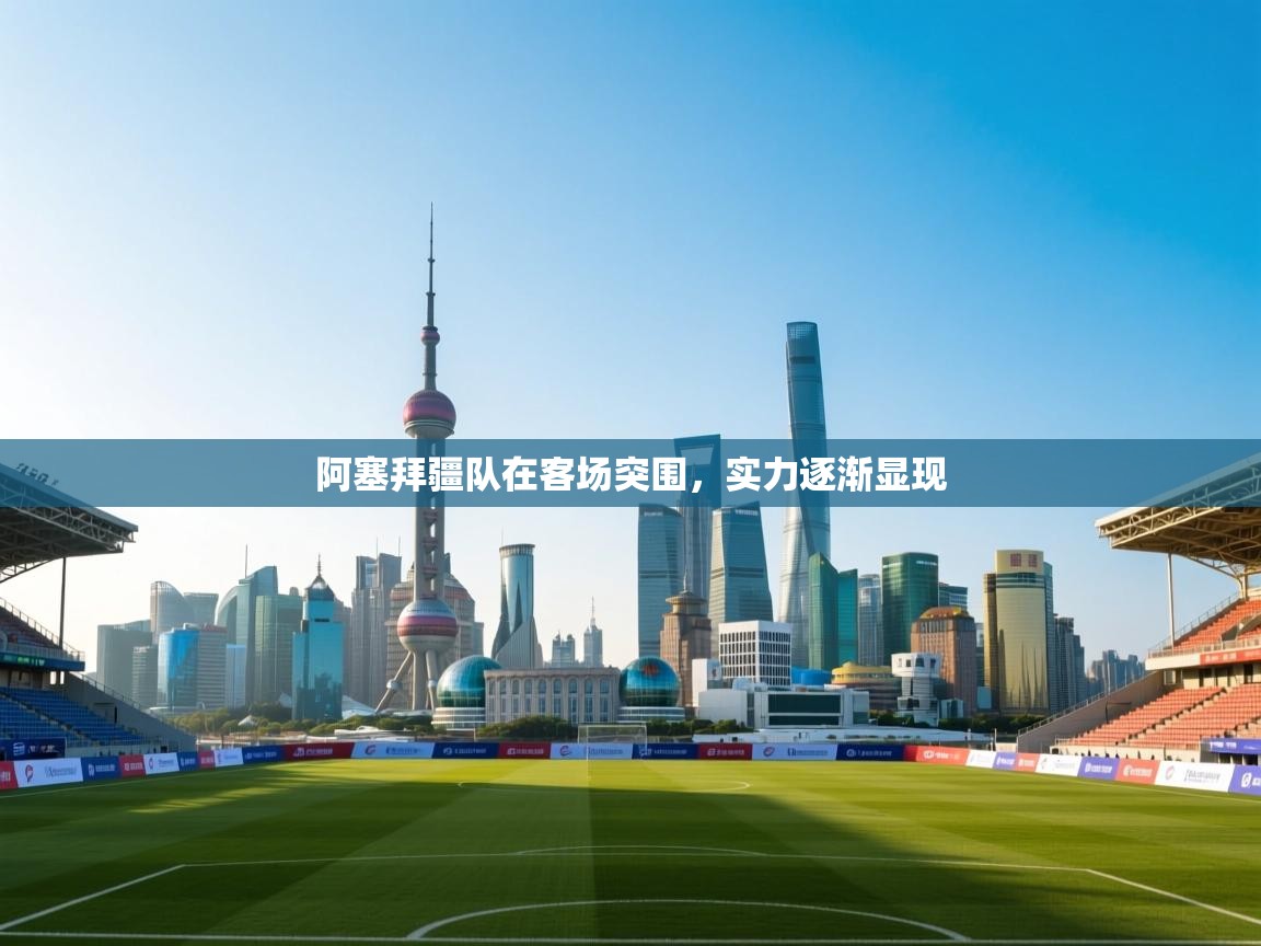 阿塞拜疆队在客场突围,实力逐渐显现 第2张