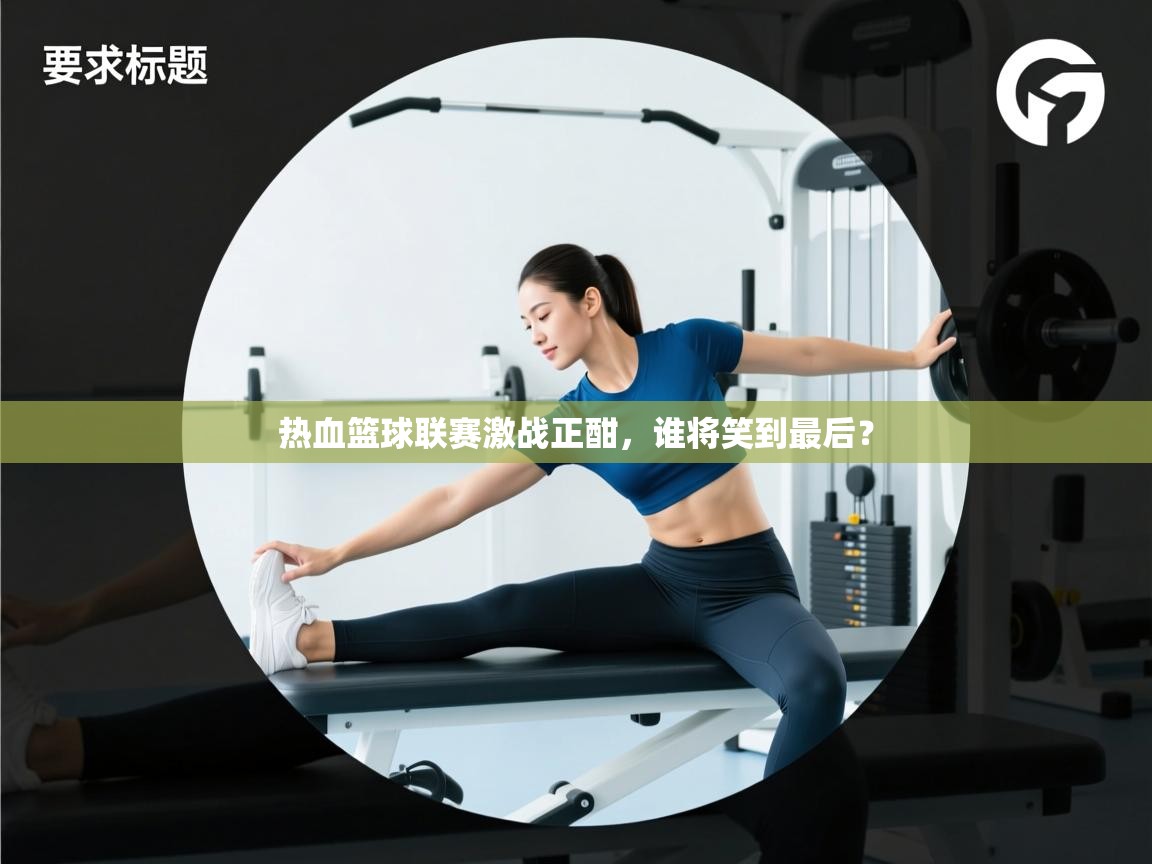 热血篮球联赛激战正酣，谁将笑到最后？