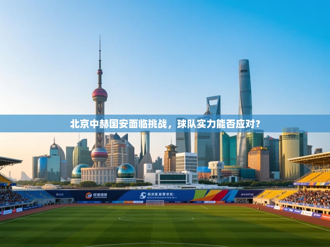 北京中赫国安面临挑战，球队实力能否应对？  第2张