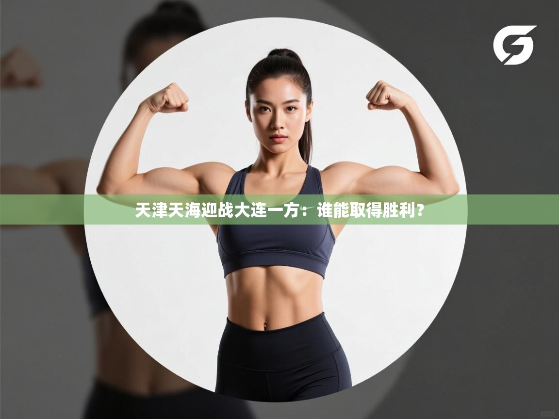 天津天海迎战大连一方:谁能取得胜利? 第2张