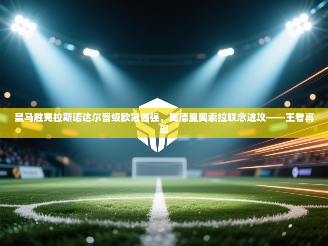 皇马胜克拉斯诺达尔晋级欧冠四强，奥德里奥索拉联念进攻——王者再现  第2张