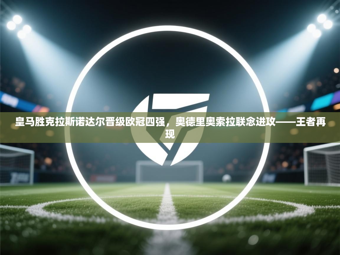 皇马胜克拉斯诺达尔晋级欧冠四强，奥德里奥索拉联念进攻——王者再现