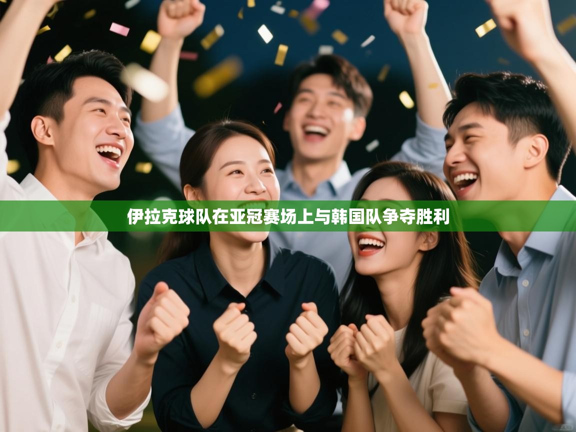 伊拉克球队在亚冠赛场上与韩国队争夺胜利