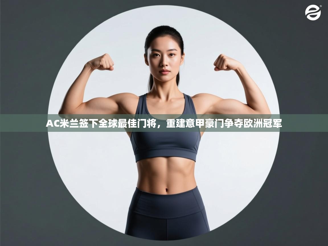 AC米兰签下全球最佳门将，重建意甲豪门争夺欧洲冠军  第2张