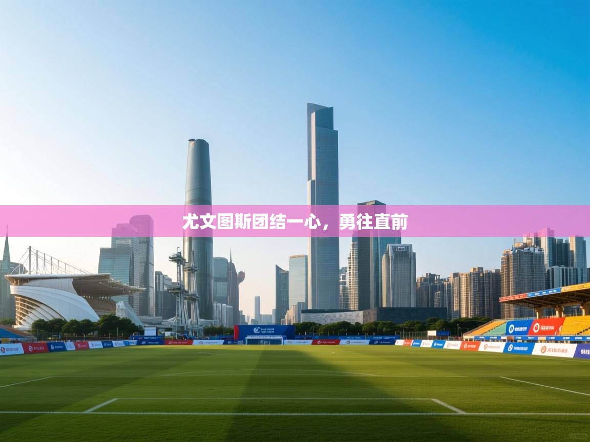 尤文图斯团结一心，勇往直前