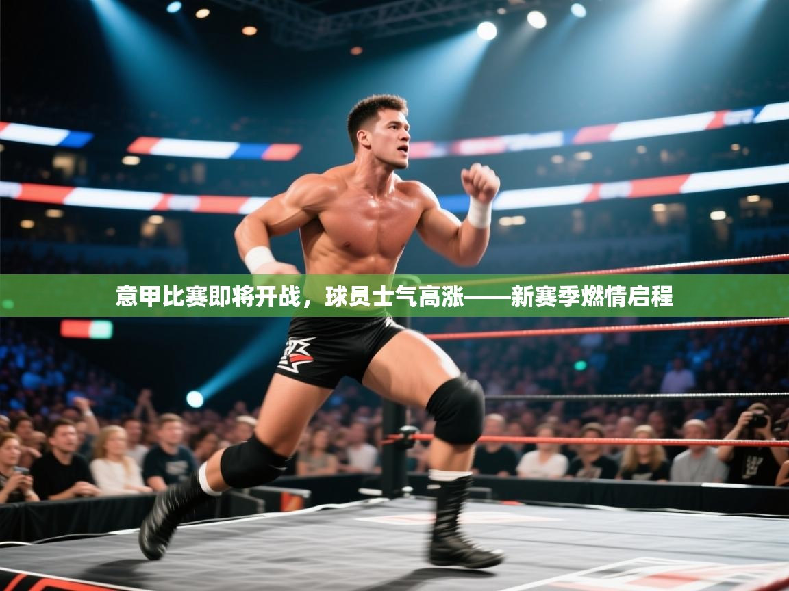 意甲比赛即将开战，球员士气高涨——新赛季燃情启程  第1张